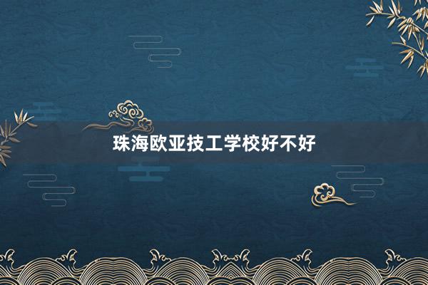 珠海欧亚技工学校好不好